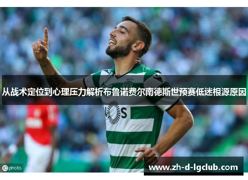 从战术定位到心理压力解析布鲁诺费尔南德斯世预赛低迷根源原因