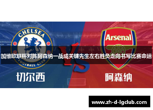 加维欧联杯对阵阿森纳一战成关键先生左右胜负走向书写比赛命运 加维欧联杯对阵阿森纳一战成关键先生左右胜负走向书写比赛命运
