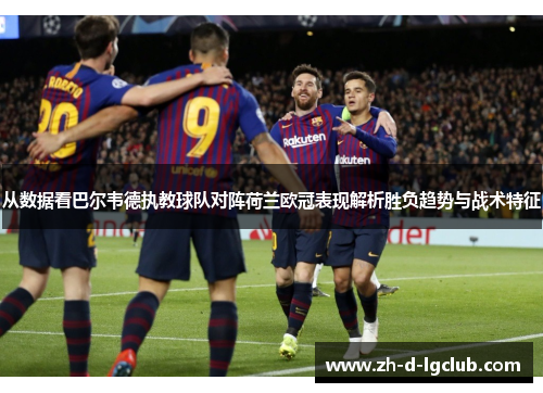 从数据看巴尔韦德执教球队对阵荷兰欧冠表现解析胜负趋势与战术特征