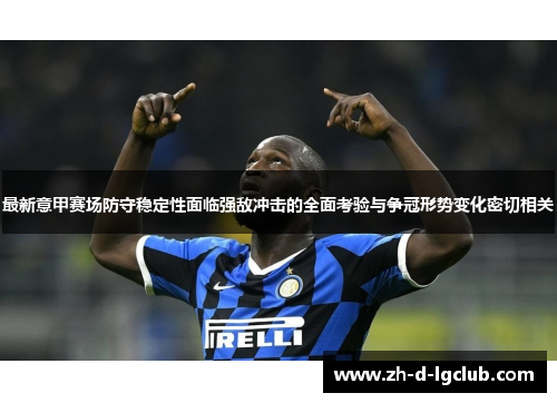 最新意甲赛场防守稳定性面临强敌冲击的全面考验与争冠形势变化密切相关