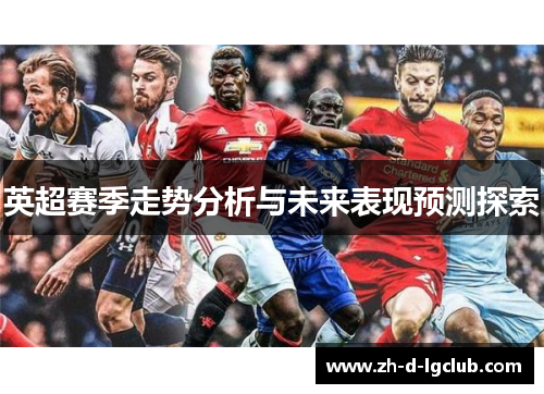 英超赛季走势分析与未来表现预测探索