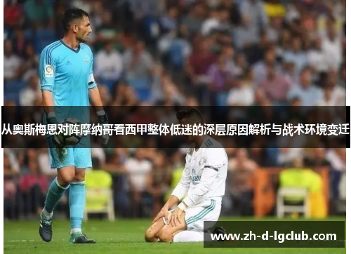 从奥斯梅恩对阵摩纳哥看西甲整体低迷的深层原因解析与战术环境变迁 从奥斯梅恩对阵摩纳哥看西甲整体低迷的深层原因解析与战术环境变迁