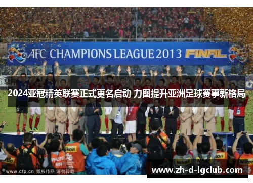 2024亚冠精英联赛正式更名启动 力图提升亚洲足球赛事新格局