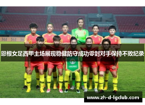 恩根女足西甲主场展现稳健防守成功零封对手保持不败纪录 恩根女足西甲主场展现稳健防守成功零封对手保持不败纪录
