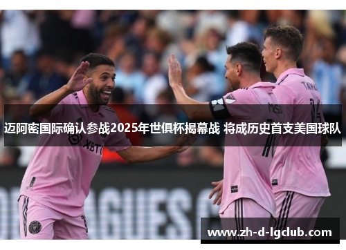 迈阿密国际确认参战2025年世俱杯揭幕战 将成历史首支美国球队
