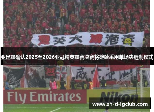 亚足联确认2025至2026亚冠精英联赛决赛将继续采用单场决胜制模式