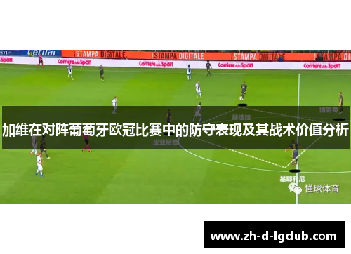 加维在对阵葡萄牙欧冠比赛中的防守表现及其战术价值分析