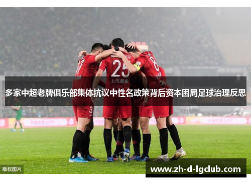 多家中超老牌俱乐部集体抗议中性名政策背后资本困局足球治理反思