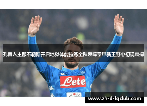 孔蒂入主那不勒斯开启地狱体能拉练全队哀嚎意甲新王野心初现震撼