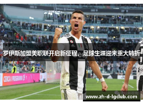 罗伊斯加盟美职联开启新征程，足球生涯迎来重大转折