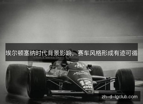 埃尔顿塞纳时代背景影响，赛车风格形成有迹可循